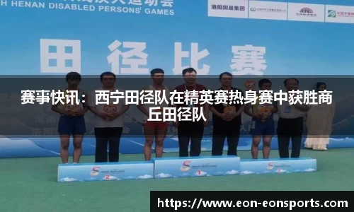 赛事快讯：西宁田径队在精英赛热身赛中获胜商丘田径队