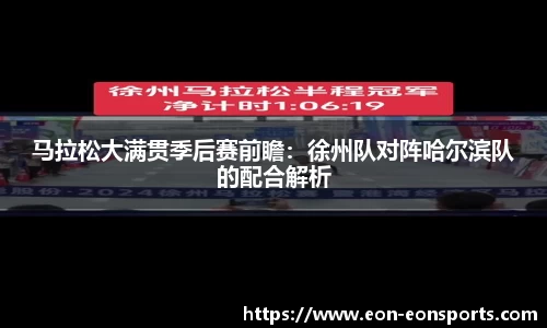 马拉松大满贯季后赛前瞻：徐州队对阵哈尔滨队的配合解析
