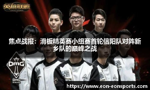 焦点战报：滑板精英赛小组赛首轮信阳队对阵新乡队的巅峰之战