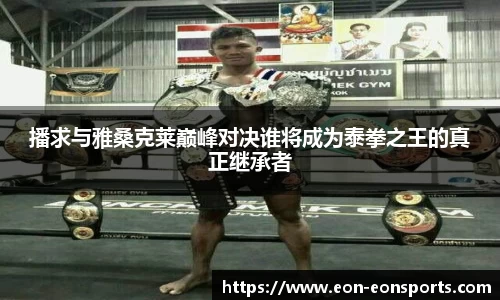 播求与雅桑克莱巅峰对决谁将成为泰拳之王的真正继承者
