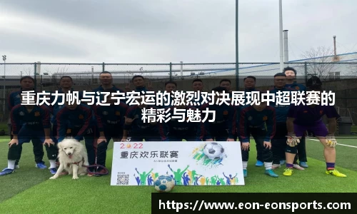 重庆力帆与辽宁宏运的激烈对决展现中超联赛的精彩与魅力